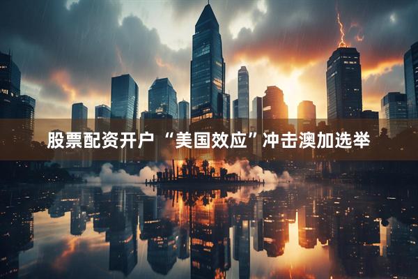 股票配资开户 “美国效应”冲击澳加选举