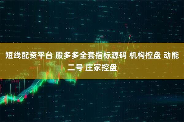 短线配资平台 股多多全套指标源码 机构控盘 动能二号 庄家控盘