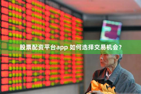 股票配资平台app 如何选择交易机会？