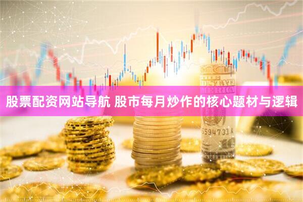 股票配资网站导航 股市每月炒作的核心题材与逻辑