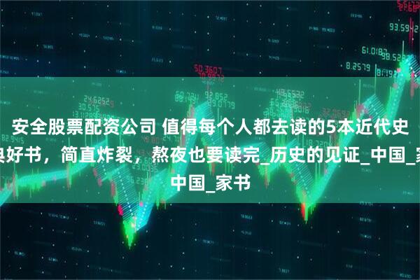 安全股票配资公司 值得每个人都去读的5本近代史经典好书，简直炸裂，熬夜也要读完_历史的见证_中国_家书