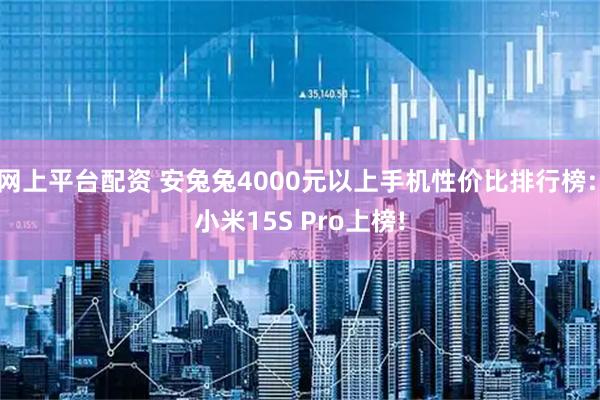 网上平台配资 安兔兔4000元以上手机性价比排行榜: 小米15S Pro上榜!