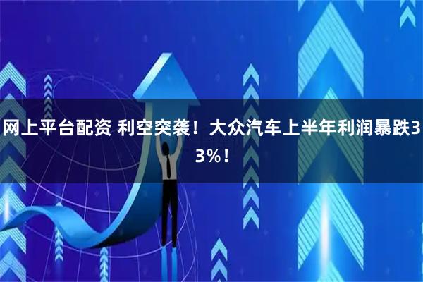 网上平台配资 利空突袭！大众汽车上半年利润暴跌33%！