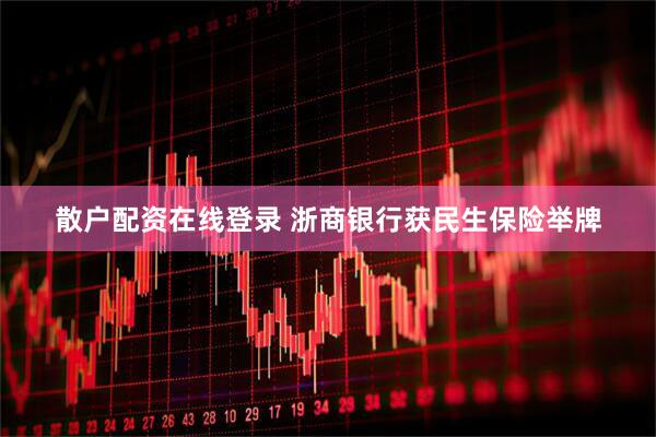 散户配资在线登录 浙商银行获民生保险举牌