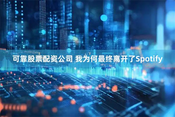 可靠股票配资公司 我为何最终离开了Spotify