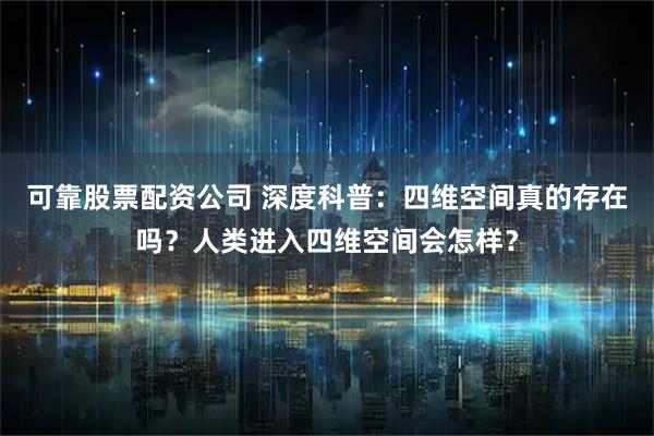 可靠股票配资公司 深度科普：四维空间真的存在吗？人类进入四维空间会怎样？