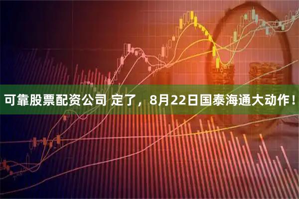 可靠股票配资公司 定了，8月22日国泰海通大动作！
