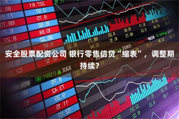 安全股票配资公司 银行零售信贷“缩表”，调整期持续？